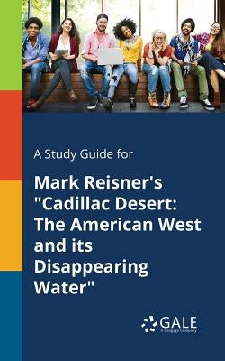 A Study Guide for Mark Reisner's Cadillac Desert: The American West and Its Disappearing Water by Gale, Cengage Learning