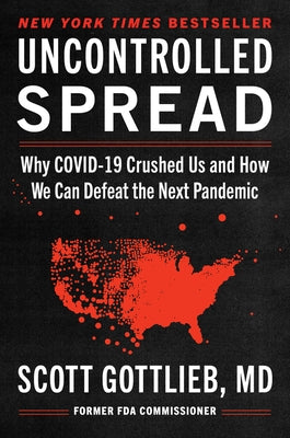 Uncontrolled Spread: Why Covid-19 Crushed Us and How We Can Defeat the Next Pandemic by Gottlieb, Scott