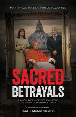 Sacred Betrayals: A widow raises her voice against the corruption of the Francis papacy: A widow raises her voice against the corruption by Reichmann de Valladeres, Martha Alegr&#237;a