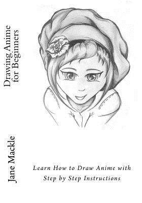 Drawing Anime for Beginners: Learn How to Draw Anime with Step by Step Instructions by Mackle, Jane