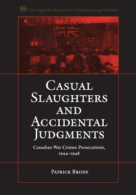 Casual Slaughters and Accidental Judgments: Canadian War Crimes Prosecutions, 1944-1948 by Brode, Patrick