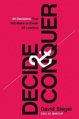 Decide and Conquer: 44 Decisions That Will Make or Break All Leaders by Siegel, David