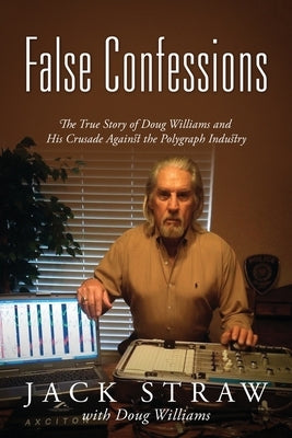 False Confessions: The True Story of Doug Williams and His Crusade Against the Polygraph Industry by Straw, Jack