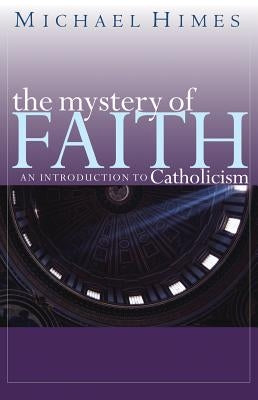 The Mystery of Faith: An Introduction to Catholicism by Himes, Michael J.