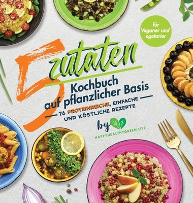 5-Zutaten-Kochbuch auf pflanzlicher Basis: 76 proteinreiche, einfache und köstliche Rezepte (für Veganer und Vegetarier) by Plants, J.