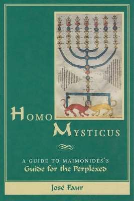 Homo Mysticus: A Guide to Maimonides's Guide for the Perplexed by Faur, Jos&#233;