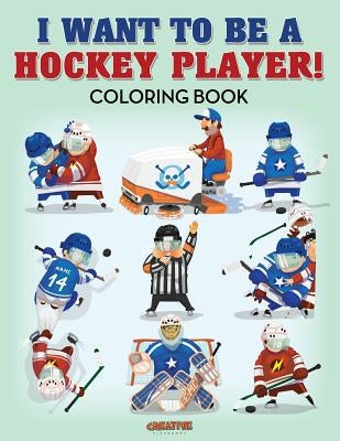 I Want to be a Hockey Player! Coloring Book by Creative Playbooks