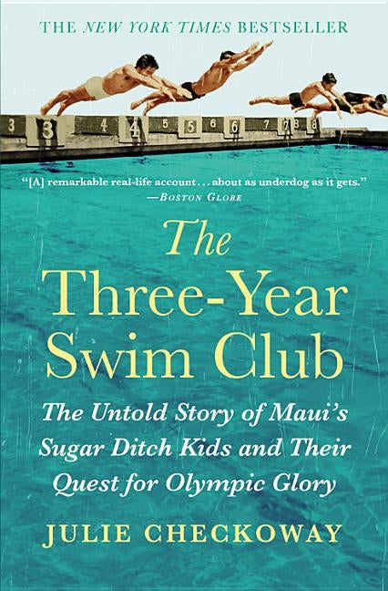 The Three-Year Swim Club: The Untold Story of Maui's Sugar Ditch Kids and Their Quest for Olympic Glory by Checkoway, Julie