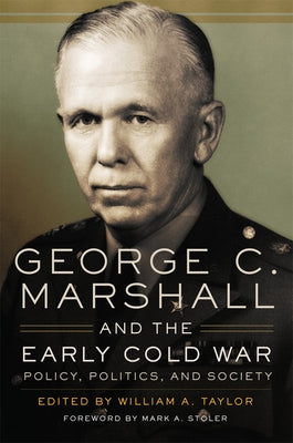 George C. Marshall and the Early Cold War: Policy, Politics, and Society by Taylor, William a.