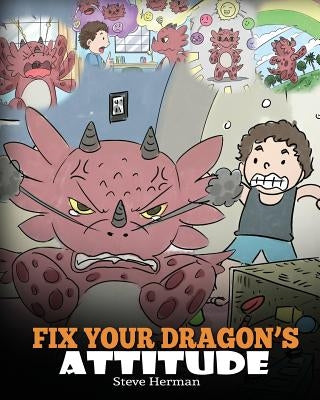 Fix Your Dragon's Attitude: Help Your Dragon To Adjust His Attitude. A Cute Children Story To Teach Kids About Bad Attitude and Negative Behaviors by Herman, Steve