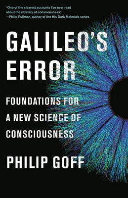 Galileo's Error: Foundations for a New Science of Consciousness by Goff, Philip