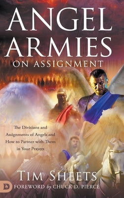 Angel Armies on Assignment: The Divisions and Assignments of Angels and How to Partner with Them in Your Prayers by Sheets, Tim