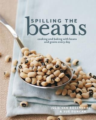 Spilling the Beans: Cooking and Baking with Beans and Grains Every Day by Van Rosendaal, Julie