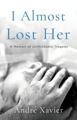 I Almost Lost Her: A memoir of unthinkable tragedy by Xavier, Andr&#233;