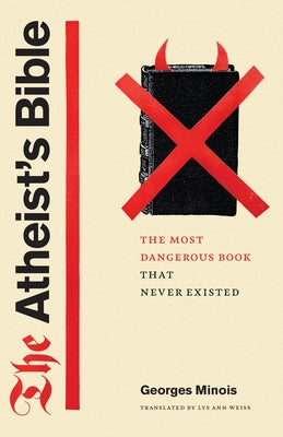 The Atheist's Bible: The Most Dangerous Book That Never Existed by Minois, Georges