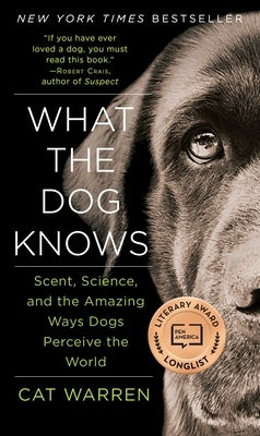 What the Dog Knows: Scent, Science, and the Amazing Ways Dogs Perceive the World by Warren, Cat