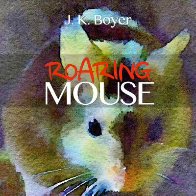 Roaring Mouse: a fun and exciting illustrated children's bedtime story (Picture book for kids ages 6-8, Early Reader Book) by Boyer, J. K.