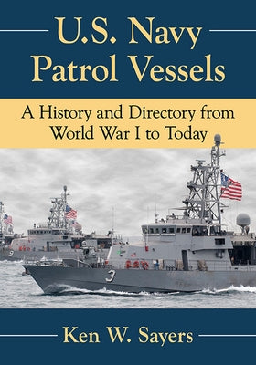 U.S. Navy Patrol Vessels: A History and Directory from World War I to Today by Sayers, Ken W.