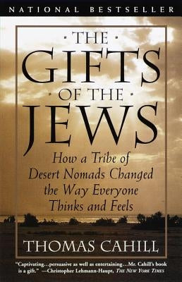 The Gifts of the Jews: How a Tribe of Desert Nomads Changed the Way Everyone Thinks and Feels by Cahill, Thomas