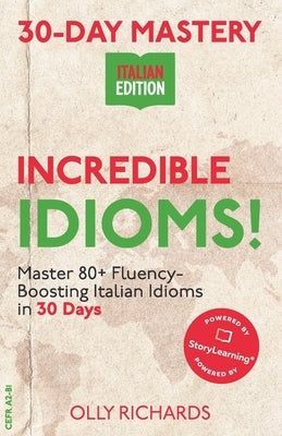 30-Day Mastery: Incredible Idioms!: Master Common Italian Idioms in 30 Days Italian Edition by Richards, Olly