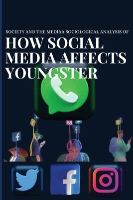 Society and the media a sociological analysis of how social media affects youngster by Gupta, Sarika