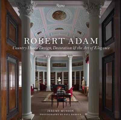 Robert Adam: Country House Design, Decoration & the Art of Elegance by Musson, Jeremy