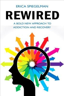 Rewired: A Bold New Approach to Addiction and Recovery by Spiegelman, Erica