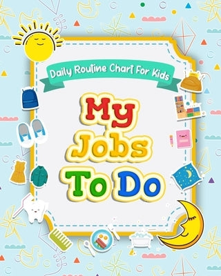 My Jobs to Do Daily Routine Chart for Kids: Routine Chore Chart for Morning and Bedtime Kids Can Keep Track of Their Daily Routine by Hinton, Elaine O.