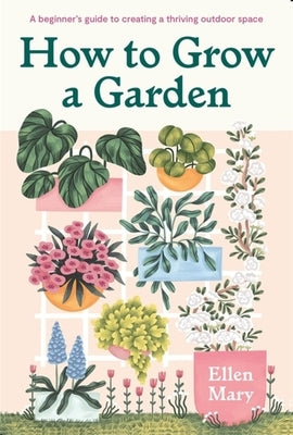 How to Grow a Garden: A Beginner's Guide to Creating a Thriving Outdoor Space by Mary, Ellen