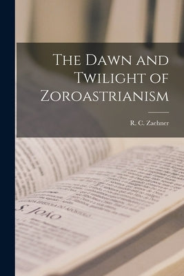 The Dawn and Twilight of Zoroastrianism by Zaehner, R. C. (Robert Charles) 1913