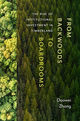 From Backwoods to Boardrooms: The Rise of Institutional Investment in Timberland by Zhang, Daowei