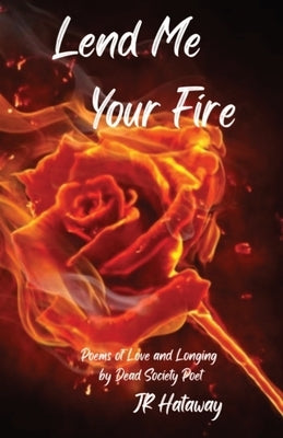 Lend Me Your Fire: Poems of Love and Longing by Dead Society Poet by Hataway, Jr.