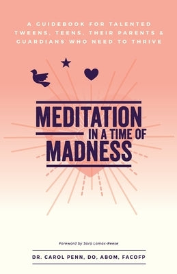 Meditation in a Time of Madness: A Guidebook for Talented Tweens, Teens, Their Parents & Guardians Who Need to Thrive by Penn, Carol