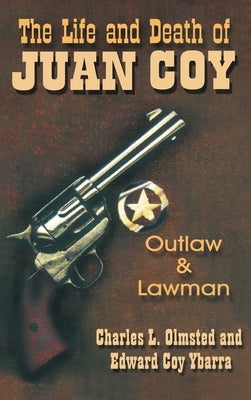 Life and Death of Juan Coy: Outlaw and Lawman by Olmsted, Charles L.