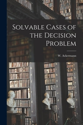 Solvable Cases of the Decision Problem by Ackermann, W. (Wilhelm) 1896-