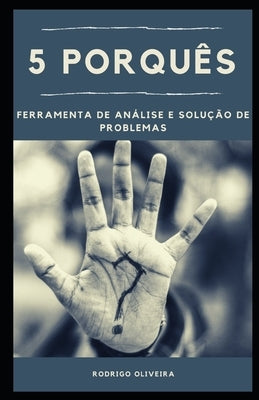5 Porquês: Ferramenta de Análise e Solução de Problemas by Oliveira, Rodrigo