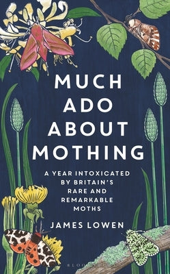 Much ADO about Mothing: A Year Intoxicated by Britain's Rare and Remarkable Moths by Lowen, James