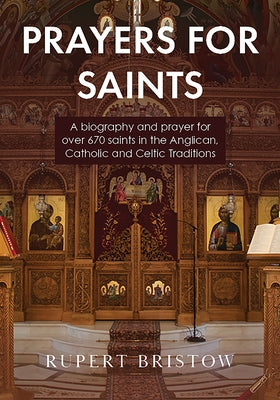 Prayers for Saints: A Biography and Prayer for Over 670 Saints in the Anglican, Catholic and Celtic Traditions by Bristow, Rupert