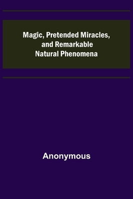 Magic, Pretended Miracles, and Remarkable Natural Phenomena by Anonymous