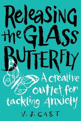 Releasing the Glass Butterfly: A Creative Outlet for Tackling Anxiety by Cast, Vj