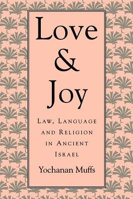 Love and Joy: Law, Language, and Religion in Ancient Israel by Muffs, Yochanan