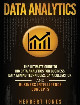 Data Analytics: The Ultimate Guide to Big Data Analytics for Business, Data Mining Techniques, Data Collection, and Business Intellige by Jones, Herbert