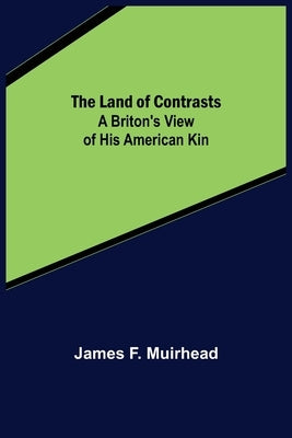 The Land of Contrasts: A Briton's View of His American Kin by F. Muirhead, James