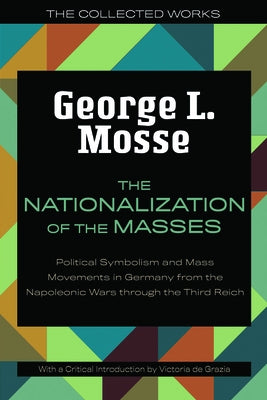 The Nationalization of the Masses: Political Symbolism and Mass Movements in Germany from the Napoleonic Wars Through the Third Reich by Mosse, George L.