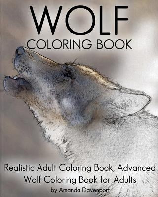 Wolf Coloring Book: Realistic Adult Coloring Book, Advanced Wolf Coloring Book for Adults by Davenport, Amanda