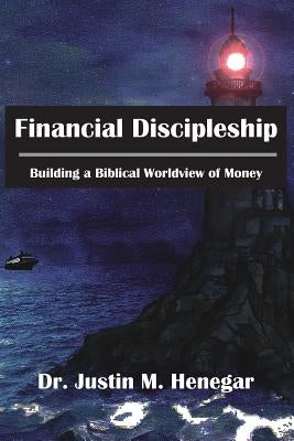 Financial Discipleship: Building a Biblical Worldview of Money by Henegar, Justin M.