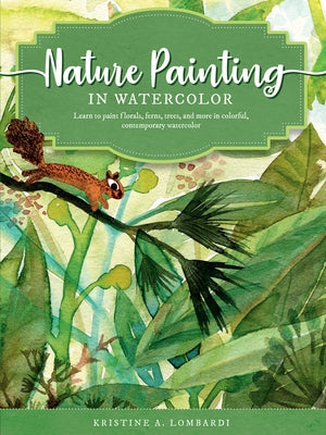 Nature Painting in Watercolor: Learn to Paint Florals, Ferns, Trees, and More in Colorful, Contemporary Watercolor by Lombardi, Kristine A.