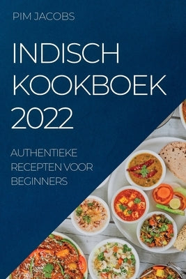 Indisch Kookboek 2022: Authentieke Recepten Voor Beginners by Jacobs, Pim