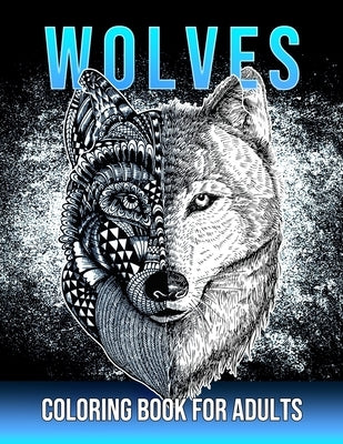 Wolves Coloring Book For Adults: Beautiful Wolf Mandala Designs for Adults & Teens Stress Relief and Relaxation by Yelisa, Gilba