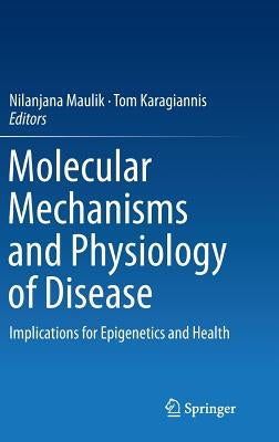 Molecular Mechanisms and Physiology of Disease: Implications for Epigenetics and Health by Maulik, Nilanjana